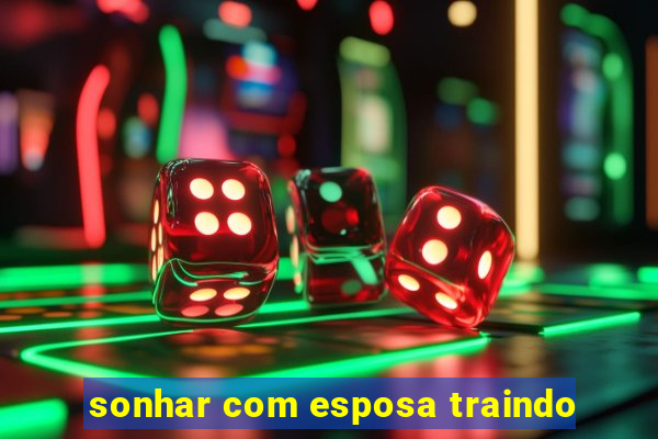 sonhar com esposa traindo